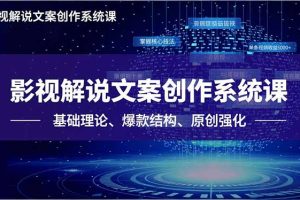 （16651期）影视解说文案创作系统课，基础理论、爆款结构、原创强化，掌握核心技法，单条视频收益5000+