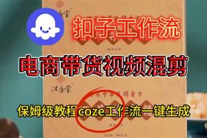 （16669期）电商带货视频一键混剪，详细教程COZE工作流一键生成