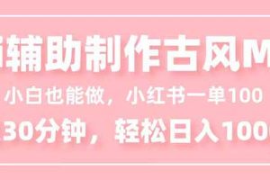 （16676期）小白也能做！AI辅助制作古风MV，小红薯一单100，每天30分钟轻松日入1000+
