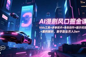 （16738期）AI漫剧风口掘金课：Vidu工具+多参技术+角色创作+提示词生成+案例解析，新手副业月入3w+
