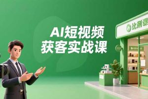 （16747期）AI短视频获客实战课，数字人创作、实体行业应用、精准引流，30天获取客源月入6万+