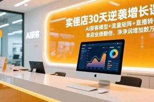 （16793期）实体店30天逆袭增长课，AI获客模型+流量矩阵+直播转化，单店业绩翻倍，净利润增加数万元