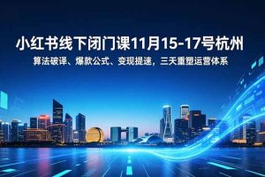 （16797期）小红书线下闭门课11月15-17号杭州，算法破译、爆款公式、变现提速，三天重塑运营体系