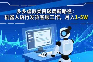 （16806期）多多虚拟类目破局新路径：机器人执行发货客服工作，月入 1-5W