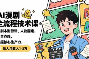 （16817期）AI漫剧全流程技术课，从剧本到剪辑、人物固定、声音克隆，掌握核心生产力，单人月收入1-3万