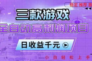 （16821期）三款游戏全自动高利润项目，日收益1000+，小白轻松上手！
