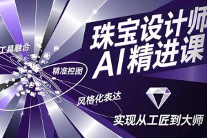 （16823期）珠宝设计师AI精进课，工具融合、精准控图、风格化表达，实现从工匠到大师