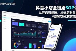 （16852期）抖音小店全链路SOP课，从开店到投流、从选品到售后，构建标准化运营流程