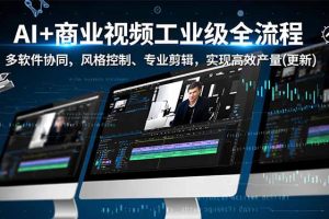 （16855期）AI+商业视频工业级全流程-2期，多软件协同、风格控制、专业剪辑，实现高效量产(更新)