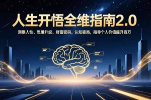 （16898期）人生开悟全维指南2.0：洞察人性、思维升级、财富密码，认知破局，指导个人价值提升百万