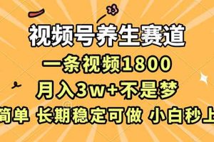 （16913期）视频号养生赛道，一条视频1800，超简单，长期稳定可做，月入3w+不是梦