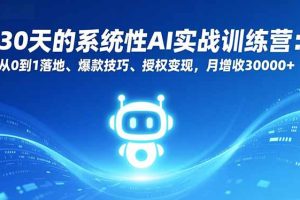 （16917期）30天的系统性AI实战训练营：从0到1落地、爆款技巧、授权变现，月增收30000+