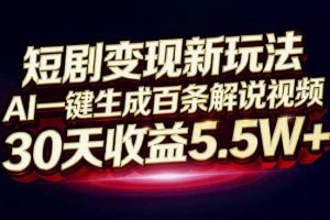 （16937期）短剧变现新玩法，AI一键生成百条解说视频，30天收益5.5W+