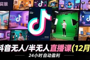 （16965期）抖音无人/半无人直播课(12月)，AI实景、数字人、绿幕、多种玩法、24小时自动盈利