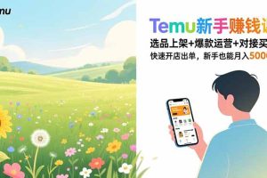 （16985期）Temu新手赚钱课，选品上架+爆款运营+对接买手，快速开店出单，新手也能月入5000+