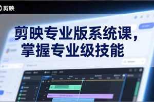 （17043期）剪映专业版系统课，基础操作、高级技巧、电影调色、特效制作、AI应用/等等，掌握专业级技能