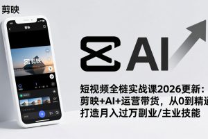 （17231期）短视频全栈实战课2026更新：剪映+AI+运营带货，从0到精通，打造月入过万副业/主业技能