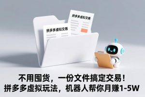 （17265期）不用囤货，一份文件搞定交易！拼多多虚拟玩法，机器人帮你月赚 1-5W