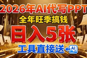 （17302期）2026用AI代写 PPT，全年旺季搞钱，日入 5张，工具直接送！