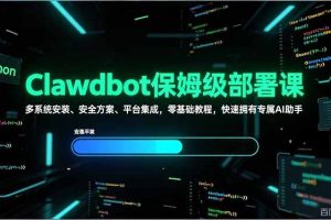 （17343期）Clawdbot保姆级部署课，多系统安装、安全方案、平台集成，零基础教程，快速拥有专属AI助手