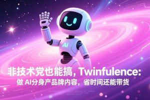 （17381期）非技术党也能搞!Twinfluence:做 AI 分身产品牌内容,省时间还能带货