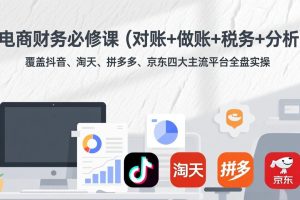 （17390期）电商财务必修课（对账+做账+税务+分析）覆盖抖音、淘天、拼多多、京东四大主流平台全盘实操