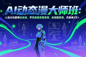 （17402期）AI动态漫剧大师班：人设分镜剧情全自动，学完直接发稿变现，全链路变现，月接单3万+