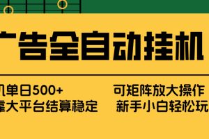 （17541期） 广告全自动挂机 单机单日500+ 矩阵放大 背靠大平台 绿色稳定 新手小白轻松玩转