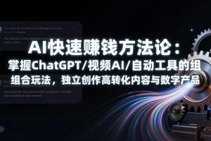 （17560期）AI快速赚钱方法论：掌握ChatGPT/视频AI/自动化工具的组合玩法，独立创作高转化内容与数字产品