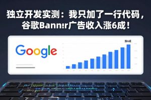 （17574期）付费文章：独立开发实测：我只加了一行代码，谷歌Banner广告收入涨6成！