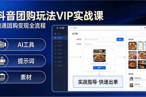 （17596期）抖音团购玩法VIP实战课：原创视频制作+全国地址挂载+AI工具+提示词+素材，跑通团购变现全流程