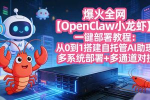 （17612期）爆火全网【OpenClaw 小龙虾】一键部署教程：从0到1搭建自托管AI助理，多系统部署+多通道对接