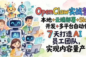 （17626期）OpenClaw实战营：本地+云端部署+Skill开发+多平台自动化，7 天打造 AI 员工团队，实现内容量产
