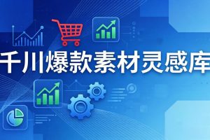 （17642期）千川爆款素材灵感库：16种产品属性+10种素材类型+三大主题句式，像查字典一样找灵感
