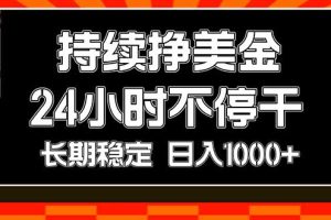 （17669期）持续赚美金，24小时不停干，长期稳定，日入1000+