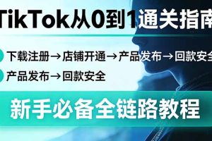 （17690期）TikTok从0到1通关指南：下载注册→店铺开通→产品发布→回款安全，新手必备全链路教程
