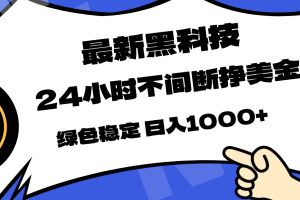 （17803期）最新黑科技，24小时全天挣美金，，绿色稳定，日入1000+