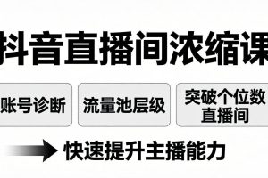 （17905期）抖音直播间浓缩课：账号诊断+流量池层级，突破个位数直播间，快速提升主播能力