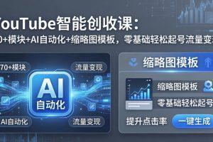 （17926期）YouTube智能创收课：70+模块+AI自动化+缩略图模板，零基础轻松起号流量变现