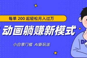 （17931期）AI 动画躺赚新模式，无需经验，每单 200 起轻松月入过万