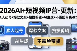 （17932期）2026AI+短视频IP营-更新：素人起号+爆款文案+拍摄剪辑+AI生成+不露脸带货教学
