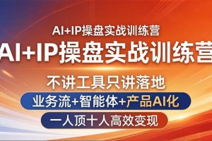 （17950期）AI+IP操盘实战训练营：不讲工具只讲落地，业务流+智能体+产品AI化，一人顶十人高效变现