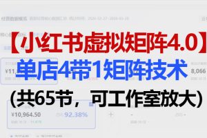 （18000期）小红书虚拟矩阵4.0技术：单店4带1矩阵（共65节，可工作室放大）