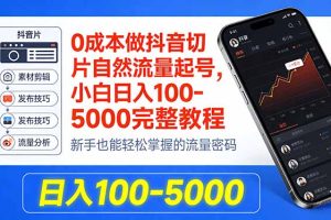 （18024期）0成本做抖音切片自然流量起号，小白日入100-5000完整教程