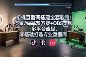 （18040期）相机直播间搭建全套教程：实景/绿幕双方案+OBS美颜+多平台流程，零基础打造专业直播间