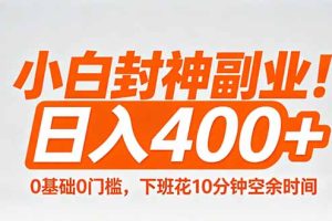 （18061期）小白封神副业！0基础0门槛，下班花10分钟空余时间，日入400+,简单粗暴！