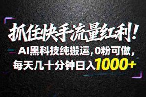 （18066期）抓住快手流量红利！AI黑科技纯搬运，0粉可做，每天几十分钟日入1000+