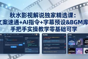（18080期）秋水影视解说独家精选课：文案速通+AI指令+字幕预设+BGM库，手把手实操教学零基础可学