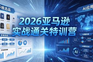 （18083期）2026亚马逊 实战通关特训营：26年4月更新，多维选品+渐进式打法+AI应用，从0到1打造盈利店铺