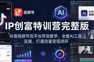 （18114期） IP创富特训营完整版：抖音视频号双平台带货教学，全套AI工具实操，打通流量变现闭环